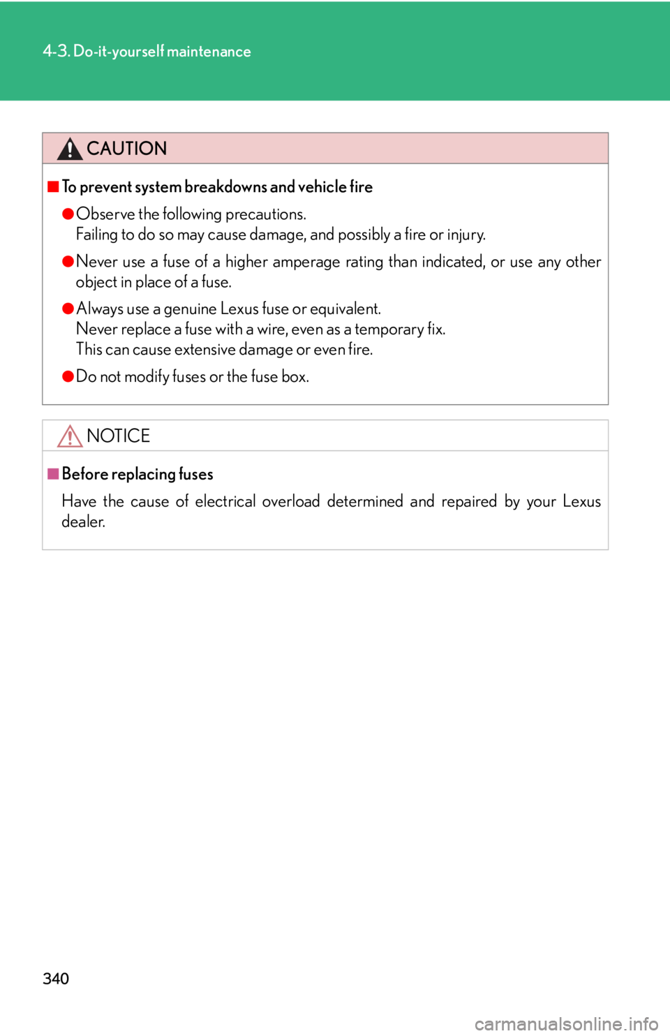 Lexus IS350 2008  Do-it-yourself maintenance / LEXUS 2008 IS350 OWNERS MANUAL (OM53699U350) 340
4-3. Do-it-yourself maintenance
CAUTION
■To prevent system breakdowns and vehicle fire
●Observe the following precautions.
Failing to do so may cause damage, and possibly a fire or injury.
●