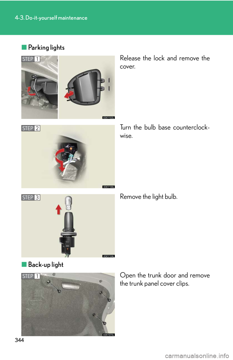 Lexus IS350 2008  Do-it-yourself maintenance / LEXUS 2008 IS350 OWNERS MANUAL (OM53699U350) 344
4-3. Do-it-yourself maintenance
■Parking lights
Release the lock and remove the
cover.
Turn the bulb base counterclock-
wise.
Remove the light bulb.
■ Back-up light
Open the trunk door and rem