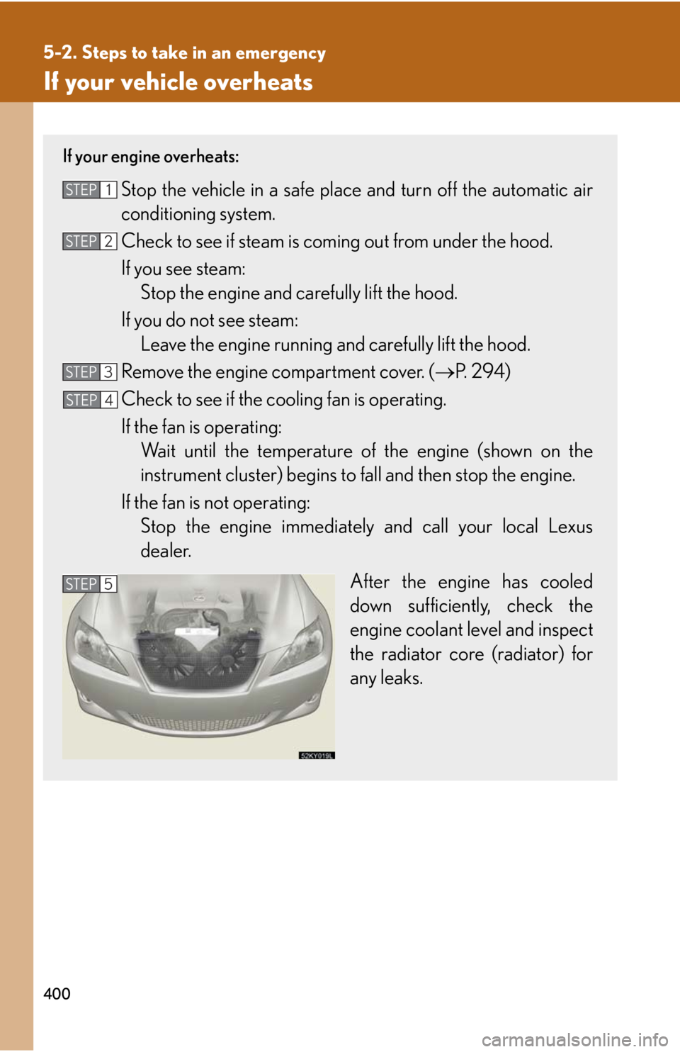 Lexus IS350 2008  Do-it-yourself maintenance / LEXUS 2008 IS350  (OM53699U350) Owners Guide 400
5-2. Steps to take in an emergency
If your vehicle overheats
If your engine overheats:
Stop the vehicle in a safe place and turn off the automatic air
conditioning system.
Check to see if steam is
