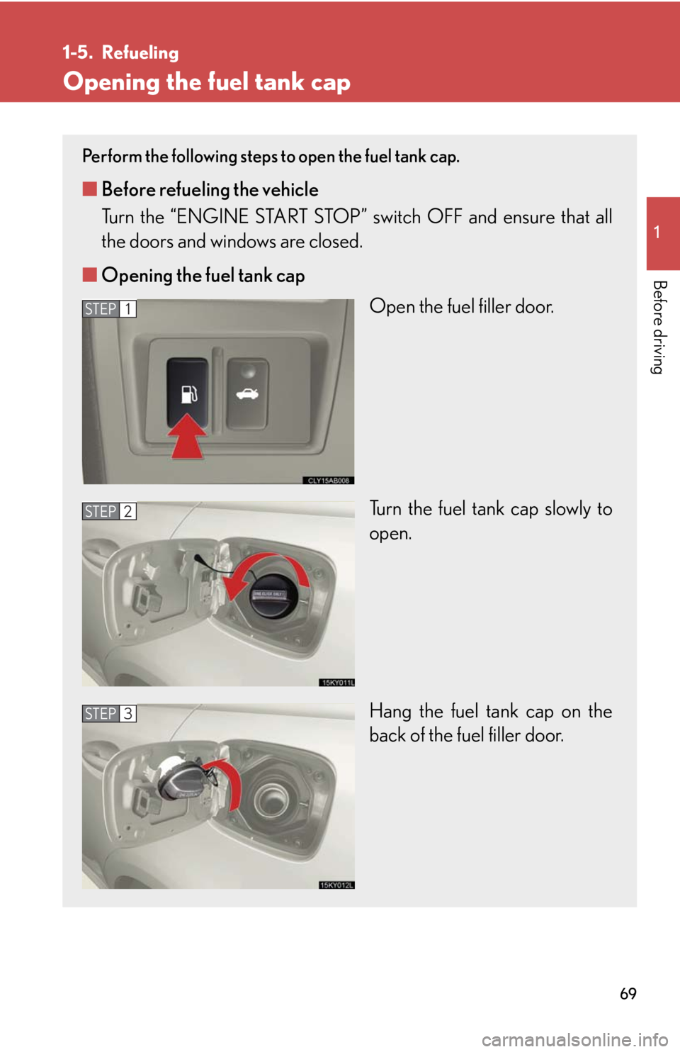 Lexus IS350 2008  Do-it-yourself maintenance / LEXUS 2008 IS350 OWNERS MANUAL (OM53699U350) 69
1
Before driving
1-5. Refueling
Opening the fuel tank cap
Perform the following steps to open the fuel tank cap. 
■Before refueling the vehicle
Turn the “ENGINE START STOP” switch OFF and ens