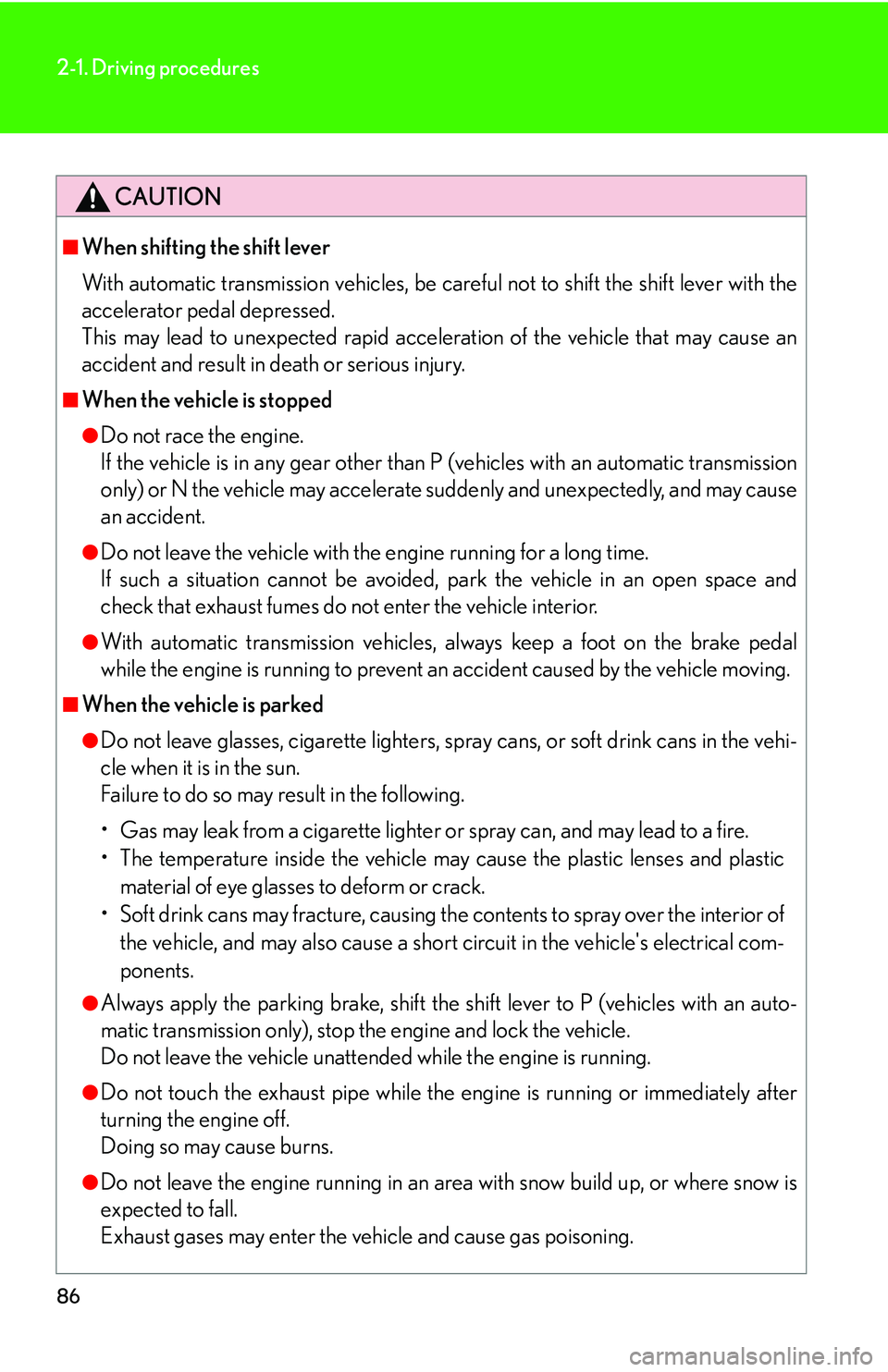 Lexus IS350 2006  Scheduled Maintenance Guide / LEXUS 2006 IS350/250 THROUGH APRIL 2006 PROD. OWNERS MANUAL (OM53508U) 86
2-1. Driving procedures
CAUTION
■When shifting the shift lever
With automatic transmission vehicles, be careful not to shift the shift lever with the
accelerator pedal depressed.
This may lead to