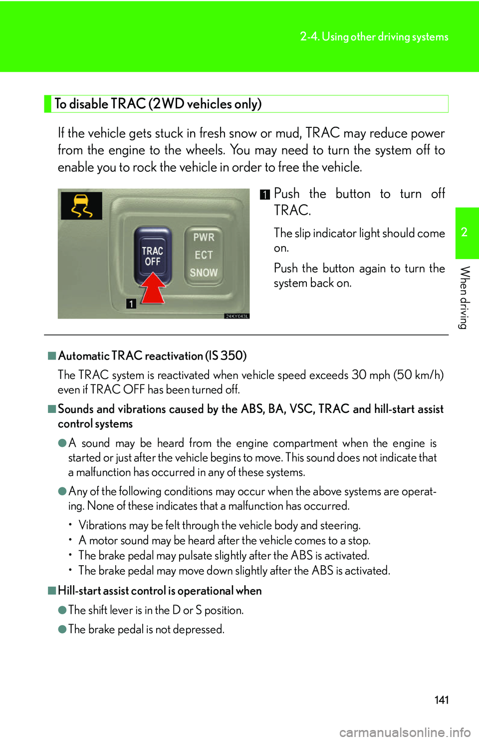 Lexus IS350 2006  Scheduled Maintenance Guide / LEXUS 2006 IS350/250 THROUGH APRIL 2006 PROD. OWNERS MANUAL (OM53508U) 141
2-4. Using other driving systems
2
When driving
To disable TRAC (2WD vehicles only) If the vehicle gets stuck in fresh sn ow or mud, TRAC may reduce power
from the engine to the wheels. You  may n
