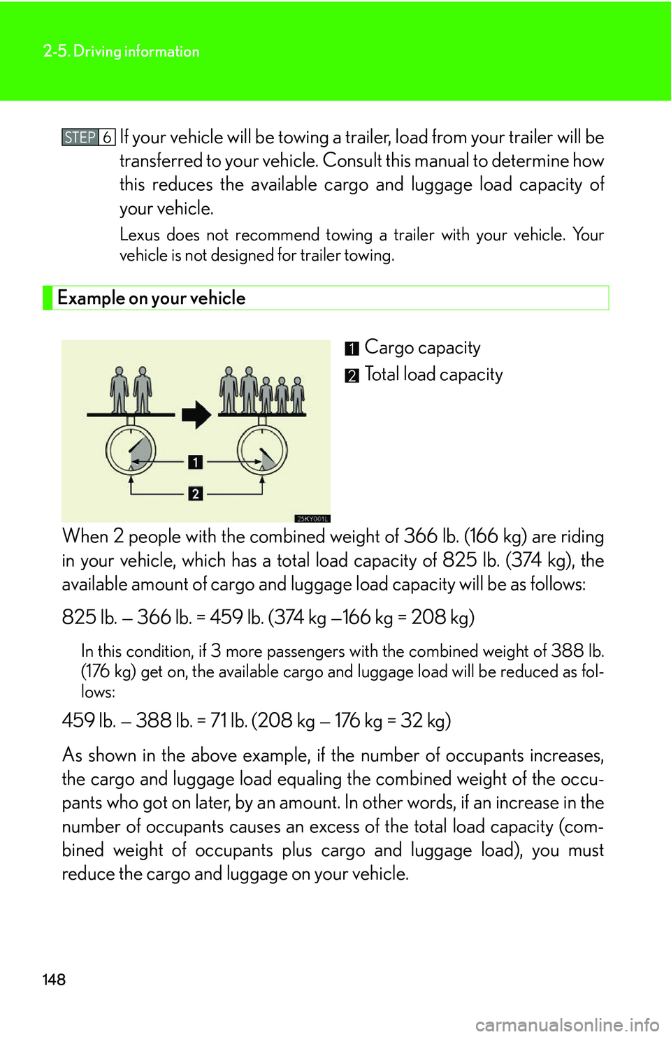 Lexus IS350 2006 Scheduled Maintenance Guide / LEXUS 2006 IS350/250 THROUGH APRIL 2006 PROD. OWNERS MANUAL (OM53508U) 148
2-5. Driving information
If your vehicle will be towing a trailer, load from your trailer will be
transferred to your vehicle. Consult this manual to determine how
this reduces the available cargo Lexus IS350 2006 Scheduled Maintenance Guide / LEXUS 2006 IS350/250 THROUGH APRIL 2006 PROD. OWNERS MANUAL (OM53508U) 148
2-5. Driving information
If your vehicle will be towing a trailer, load from your trailer will be
transferred to your vehicle. Consult this manual to determine how
this reduces the available cargo