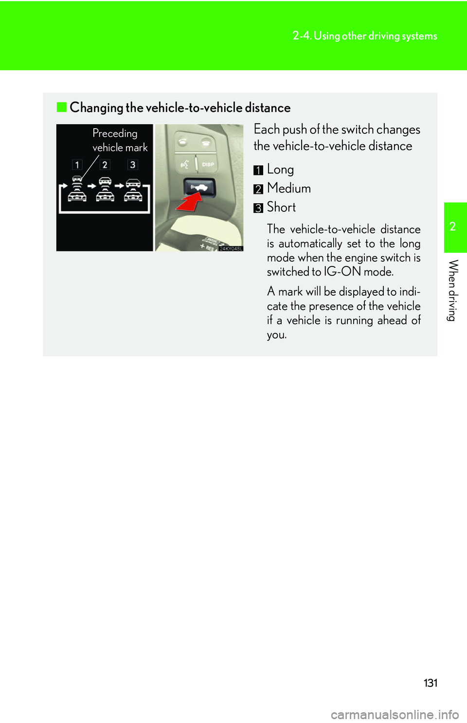 Lexus IS350 2006 Scheduled Maintenance Guide / LEXUS 2006 IS350/250 FROM MAY 2006 PROD. (OM53619U) User Guide 131
2-4. Using other driving systems
2
When driving
■Changing the vehicle-to-vehicle distance
Each push of the switch changes
the vehicle-to-vehicle distance
Long
Medium
Short
The vehicle-to-vehicle Lexus IS350 2006 Scheduled Maintenance Guide / LEXUS 2006 IS350/250 FROM MAY 2006 PROD. (OM53619U) User Guide 131
2-4. Using other driving systems
2
When driving
■Changing the vehicle-to-vehicle distance
Each push of the switch changes
the vehicle-to-vehicle distance
Long
Medium
Short
The vehicle-to-vehicle