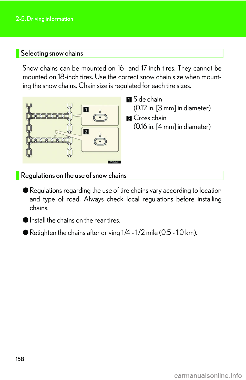 Lexus IS350 2006  Scheduled Maintenance Guide / LEXUS 2006 IS350/250 FROM MAY 2006 PROD. OWNERS MANUAL (OM53619U) 158
2-5. Driving information
Selecting snow chainsSnow chains can be mounted on 16-  and 17-inch tires. They cannot be
mounted on 18-inch tires. Use the  correct snow chain size when mount-
ing the sn