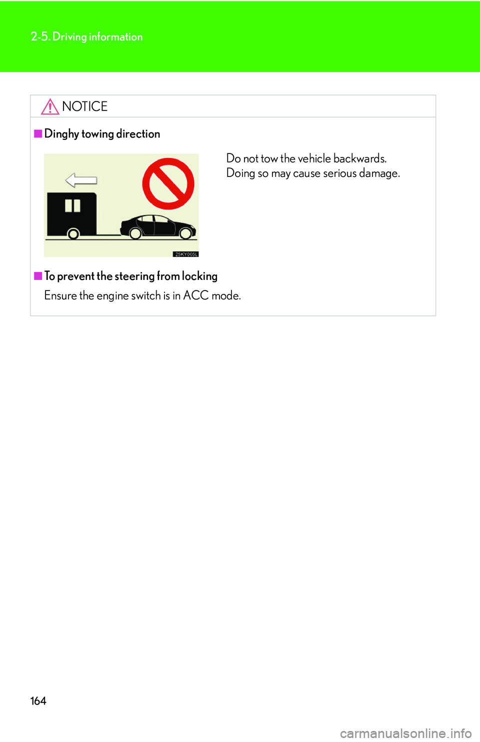 Lexus IS350 2006  Scheduled Maintenance Guide / LEXUS 2006 IS350/250 FROM MAY 2006 PROD. OWNERS MANUAL (OM53619U) 164
2-5. Driving information
NOTICE
■Dinghy towing direction
■To prevent the steering from locking
Ensure the engine switch is in ACC mode.
Do not tow the vehicle backwards. 
Doing so may cause se