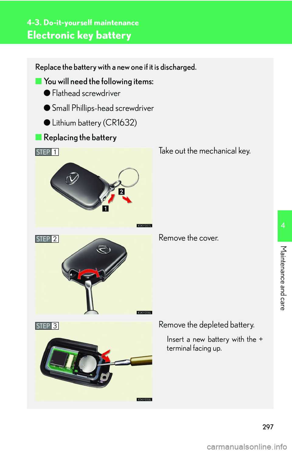 Lexus IS350 2006  Scheduled Maintenance Guide / LEXUS 2006 IS350/250 FROM MAY 2006 PROD.  (OM53619U) Owners Guide 297
4-3. Do-it-yourself maintenance
4
Maintenance and care
Electronic key battery
Replace the battery with a new one if it is discharged.
■You will need the following items:
●Flathead screwdriver
