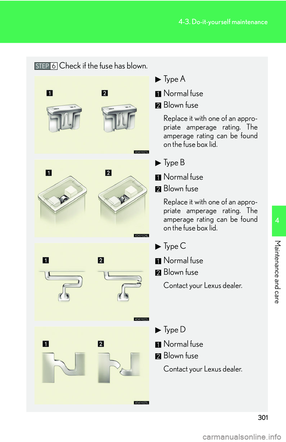 Lexus IS350 2006  Scheduled Maintenance Guide / LEXUS 2006 IS350/250 FROM MAY 2006 PROD. OWNERS MANUAL (OM53619U) 301
4-3. Do-it-yourself maintenance
4
Maintenance and care
Check if the fuse has blown.Ty p e  A
Normal fuse
Blown fuse
Replace it with one of an appro-
priate amperage rating. The
amperage rating can