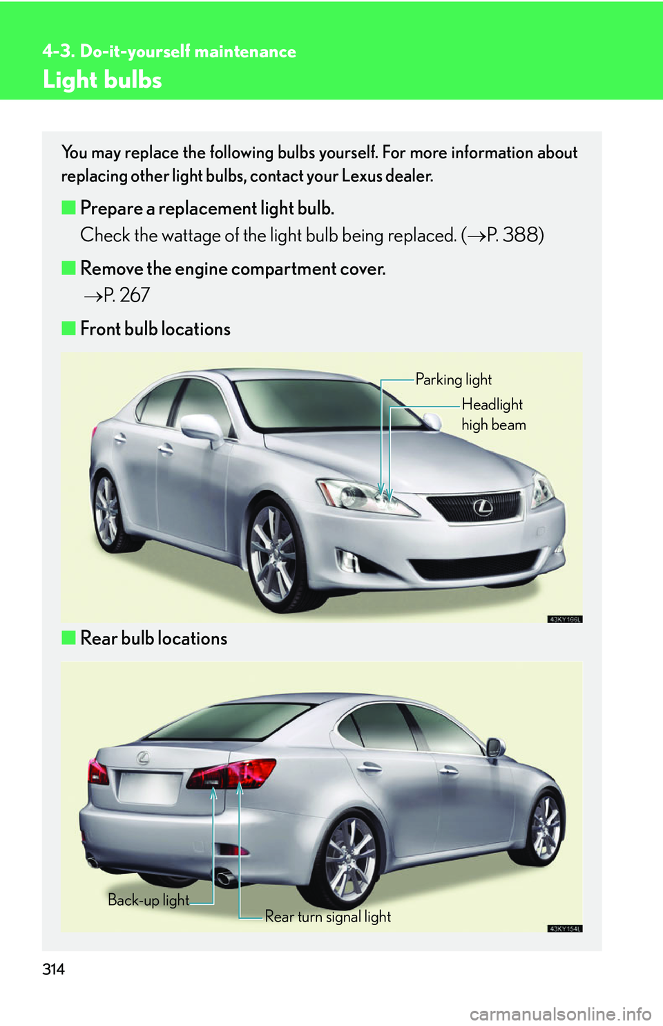 Lexus IS350 2006 Scheduled Maintenance Guide / LEXUS 2006 IS350/250 FROM MAY 2006 PROD. OWNERS MANUAL (OM53619U) 314
4-3. Do-it-yourself maintenance
Light bulbs
You may replace the following bulbs yourself. For more information about
replacing other light bulbs, contact your Lexus dealer.
■Prepare a replacemen Lexus IS350 2006 Scheduled Maintenance Guide / LEXUS 2006 IS350/250 FROM MAY 2006 PROD. OWNERS MANUAL (OM53619U) 314
4-3. Do-it-yourself maintenance
Light bulbs
You may replace the following bulbs yourself. For more information about
replacing other light bulbs, contact your Lexus dealer.
■Prepare a replacemen