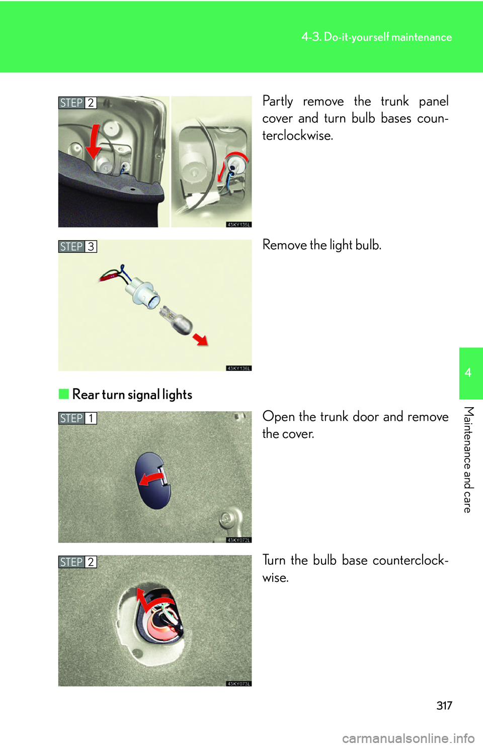 Lexus IS350 2006  Scheduled Maintenance Guide / LEXUS 2006 IS350/250 FROM MAY 2006 PROD. OWNERS MANUAL (OM53619U) 317
4-3. Do-it-yourself maintenance
4
Maintenance and care
Partly remove the trunk panel
cover and turn bulb bases coun-
terclockwise.
Remove the light bulb.
■ Rear turn signal lights
Open the trunk