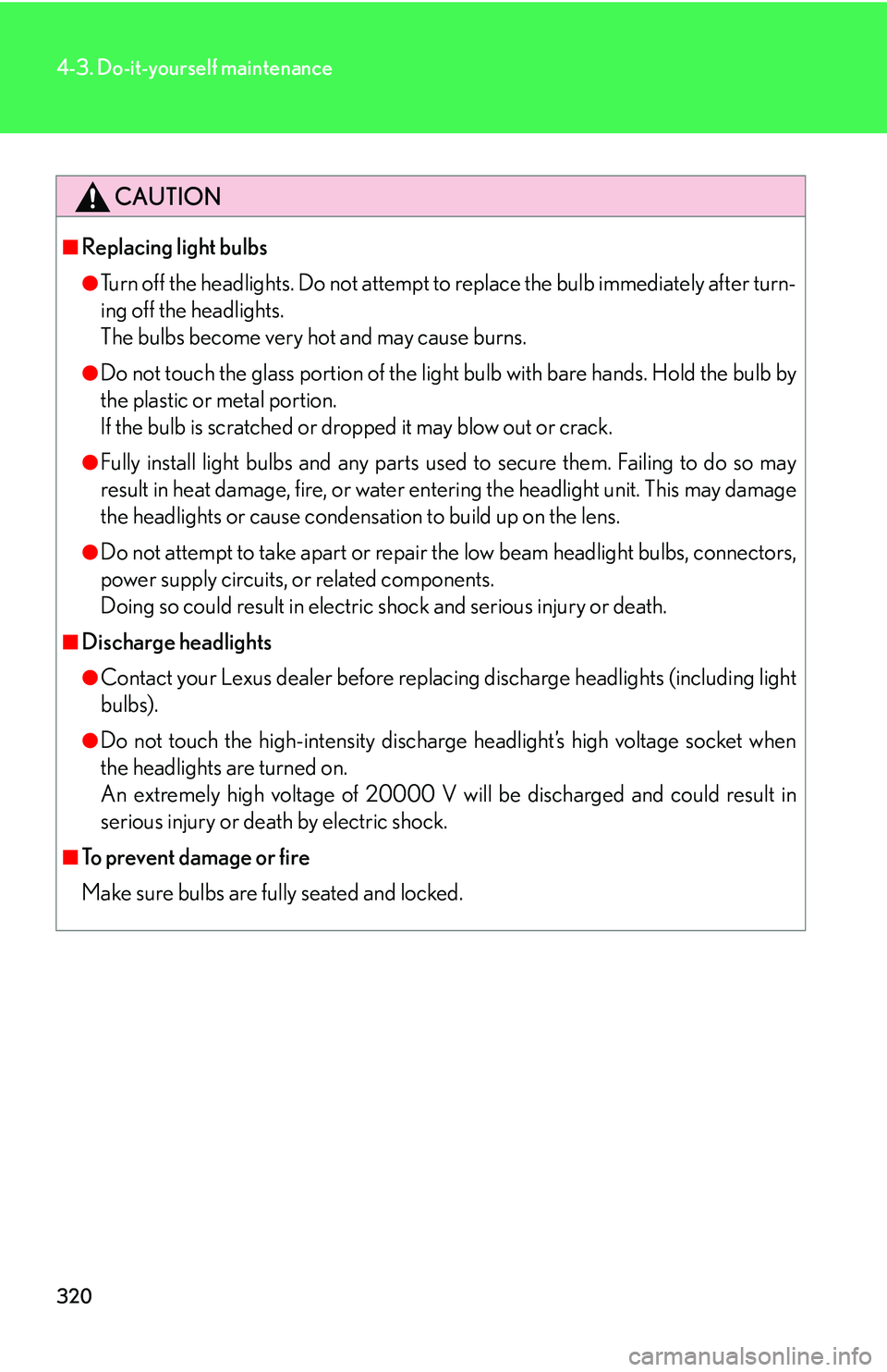 Lexus IS350 2006 Scheduled Maintenance Guide / LEXUS 2006 IS350/250 FROM MAY 2006 PROD. OWNERS MANUAL (OM53619U) 320
4-3. Do-it-yourself maintenance
CAUTION
■Replacing light bulbs
●Turn off the headlights. Do not attempt to replace the bulb immediately after turn-
ing off the headlights.
The bulbs become ve Lexus IS350 2006 Scheduled Maintenance Guide / LEXUS 2006 IS350/250 FROM MAY 2006 PROD. OWNERS MANUAL (OM53619U) 320
4-3. Do-it-yourself maintenance
CAUTION
■Replacing light bulbs
●Turn off the headlights. Do not attempt to replace the bulb immediately after turn-
ing off the headlights.
The bulbs become ve