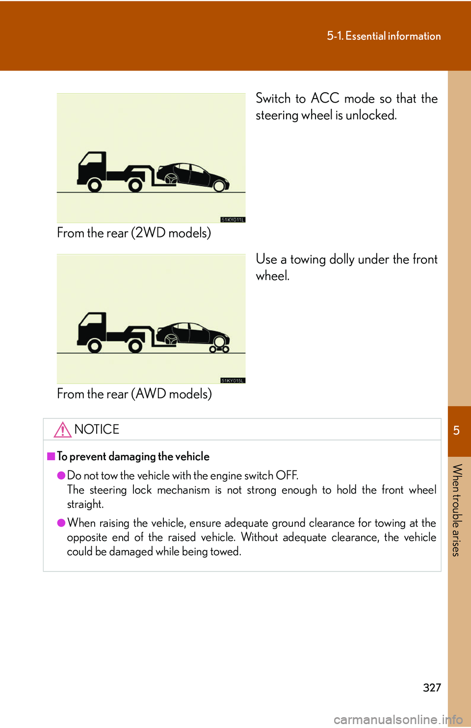 Lexus IS350 2006  Scheduled Maintenance Guide / LEXUS 2006 IS350/250 FROM MAY 2006 PROD. OWNERS MANUAL (OM53619U) 5
When trouble arises
327
5-1. Essential information
Switch to ACC mode so that the
steering wheel is unlocked.
From the rear (2WD models) Use a towing dolly under the front
wheel.
From the rear (AWD 