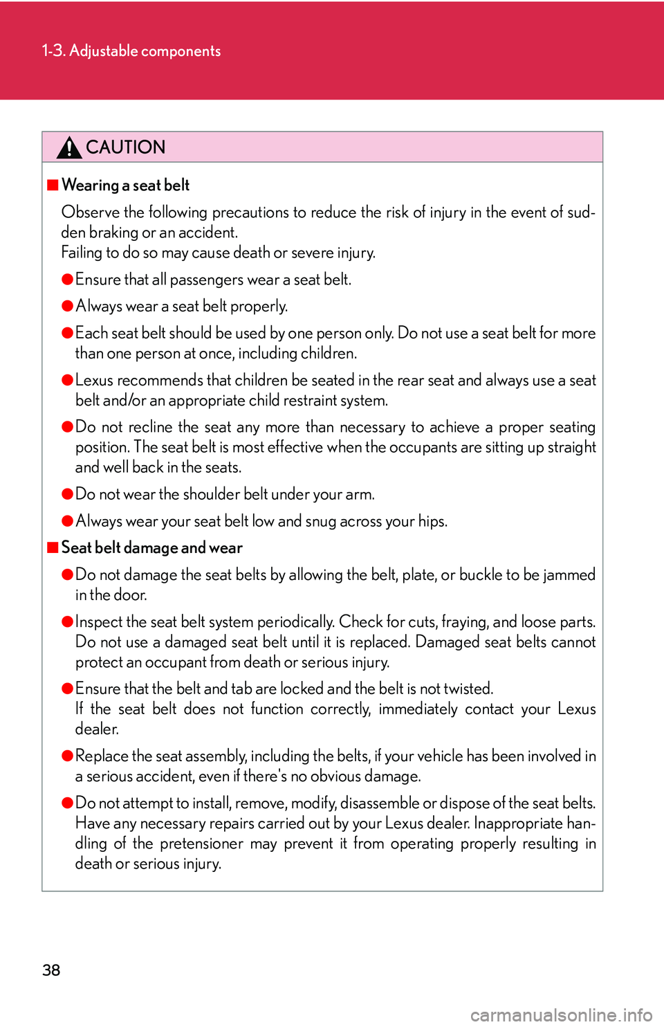 Lexus IS350 2006  Scheduled Maintenance Guide / LEXUS 2006 IS350/250 FROM MAY 2006 PROD. OWNERS MANUAL (OM53619U) 38
1-3. Adjustable components
CAUTION
■Wearing a seat belt
Observe the following precautions to reduce the risk of injury in the event of sud-
den braking or an accident.
Failing to do so may cause 