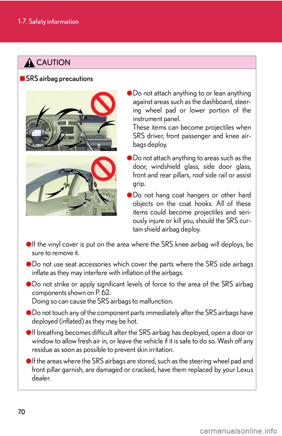 Lexus IS350 2006  Scheduled Maintenance Guide / LEXUS 2006 IS350/250 FROM MAY 2006 PROD. OWNERS MANUAL (OM53619U) 70
1-7. Safety information
CAUTION
■SRS airbag precautions
●If the vinyl cover is put on the area where the SRS knee airbag will deploys, be
sure to remove it.
●Do not use seat accessories which