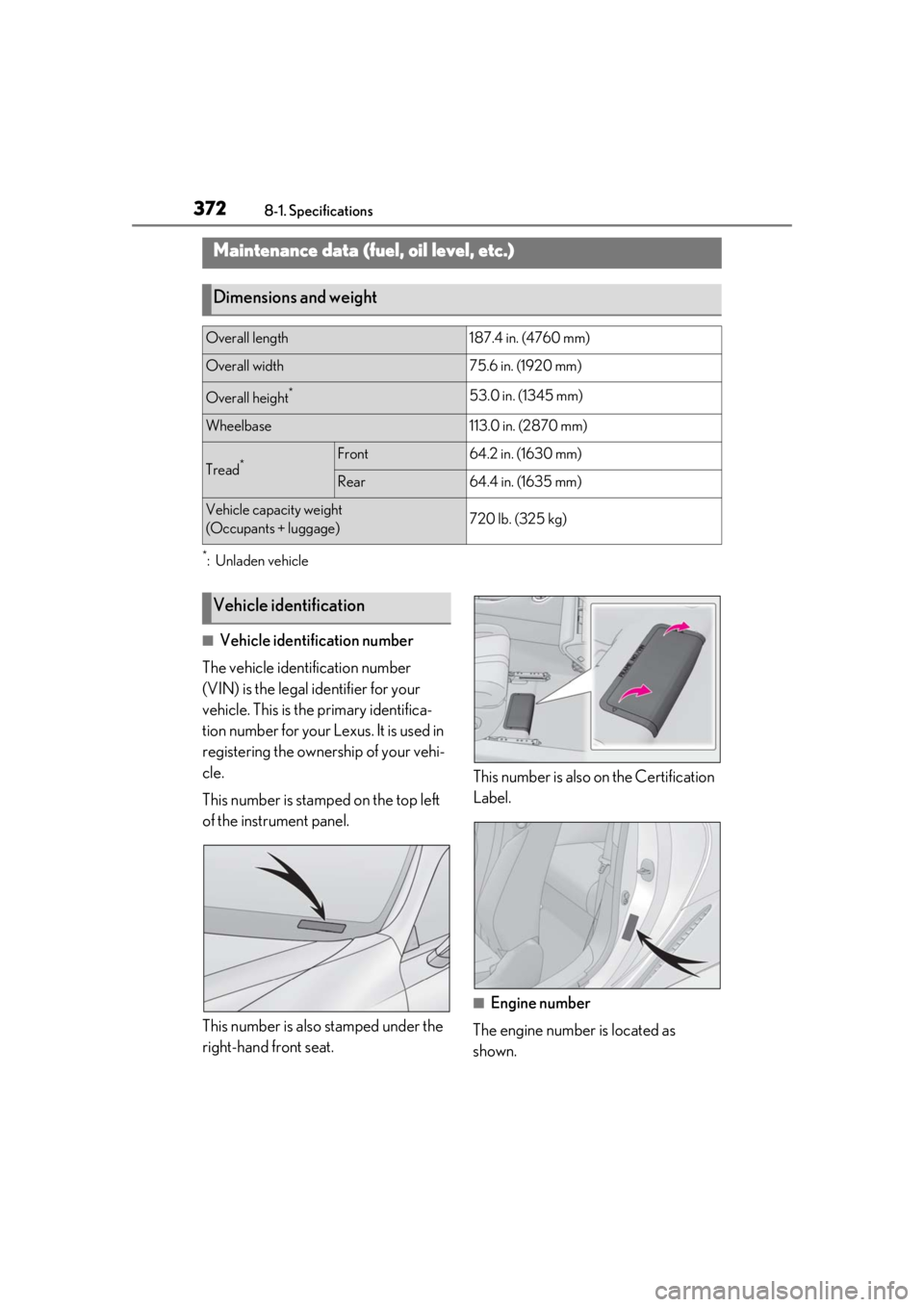 lexus LC500 2019  Owners Manual / LEXUS 2019 LC 500,LC 500H OWNERS MANUAL (OM11471U) 3728-1. Specifications
8-1.Specifications
*:Unladen vehicle
■Vehicle identification number
The vehicle identification number 
(VIN) is the legal identifier for your 
vehicle. This is the primary ide