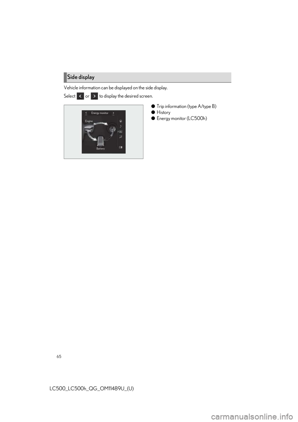 lexus LC500 2019   / LEXUS 2019 LC 500,LC 500H  QUICK GUIDE (OM11489U) Repair Manual 65
LC500_LC500h_QG_OM11489U_(U)
Vehicle information can be displayed on the side display. 
Select   or   to display the desired screen.
●Trip information (type A/type B)
● History
● Energy monit