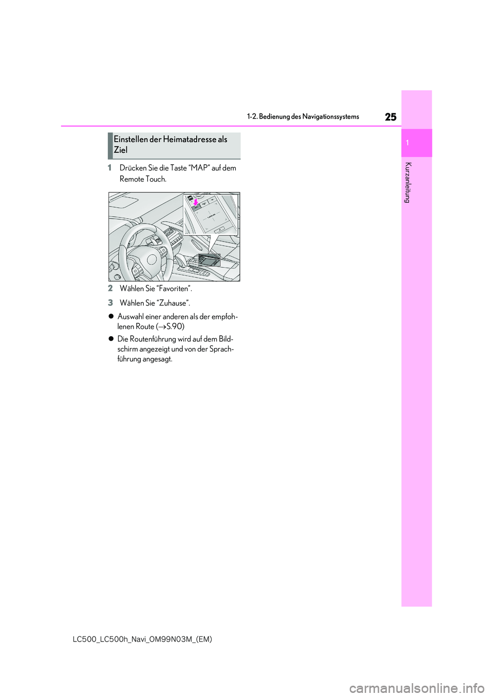 lexus LC500 2018  Navigationshandbuch (in German) 25
1
�-�$����@�-�$����I�@�/�B�W�J�@�0�.���/���.�@�	�&�.�

1-2. Bedienung des Navigationssystems
Kurzanleitung1Drücken Sie die Taste “MAP” auf dem  
Remote Touch. 
2 Wählen Sie “Favor