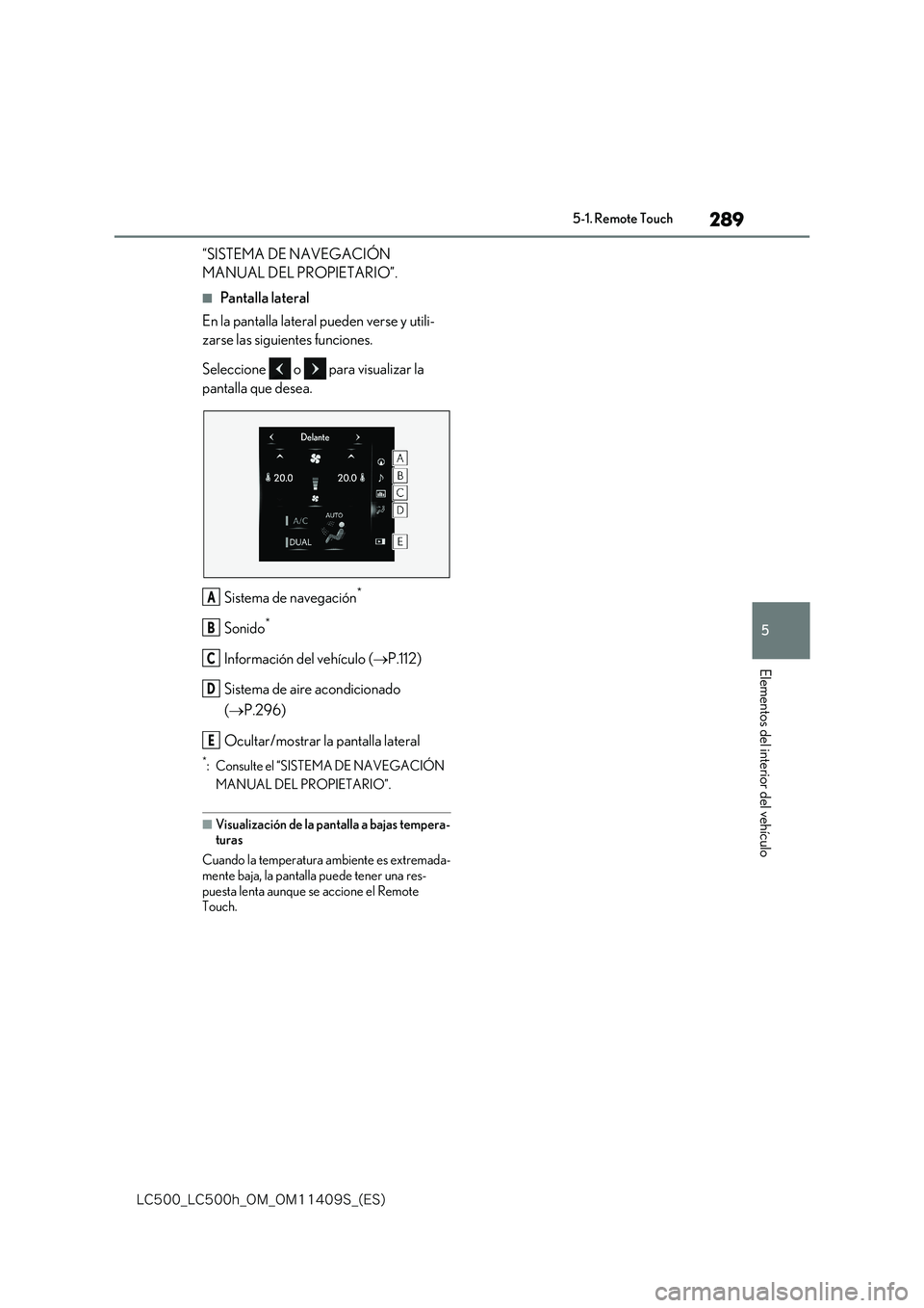 lexus LC500 2018  Manual del propietario (in Spanish) 289
5
�-�$����@�-�$����I�@�0�.�@�0�.������4�@�	�&�4�

5-1. Remote Touch
Elementos del interior del vehículo
“SISTEMA DE NAVEGACIÓN  
MANUAL DEL PROPIETARIO”.
■Pantalla lateral 
En l