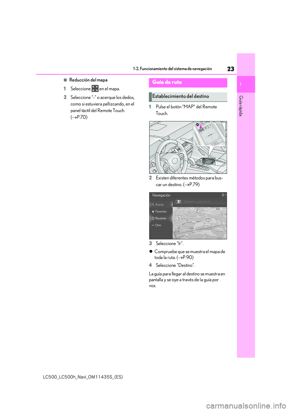 lexus LC500 2018  Manual de navegación (in Spanish) 23
1
�-�$����@�-�$����I�@�/�B�W�J�@�0�.������4�@�	�&�4�

1-2. Funcionamiento del sistema de navegación
Guía rápida
■Reducción del mapa 
1 Seleccione   en el mapa. 
2 Seleccione “-�