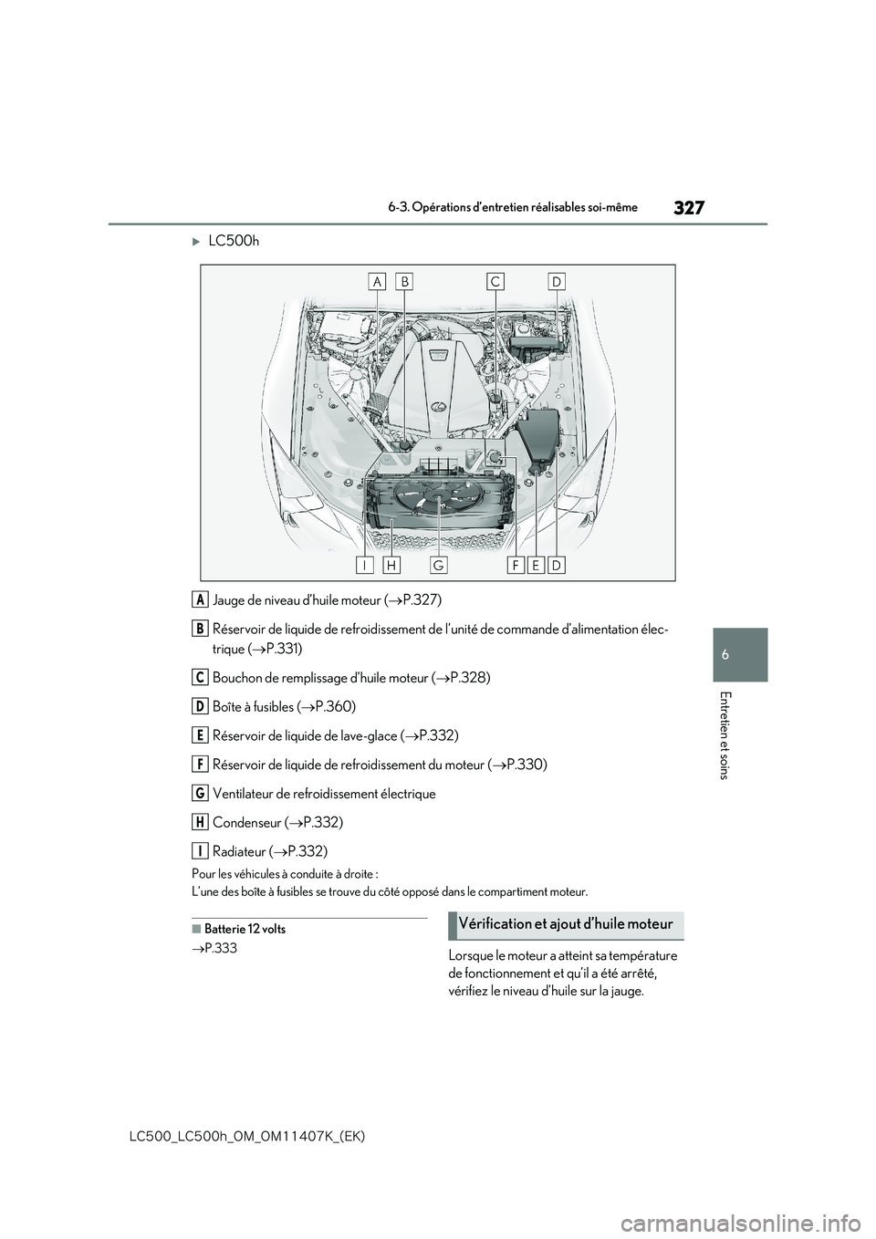 lexus LC500 2018  Manuel du propriétaire (in French) 327
6
�-�$����@�-�$����I�@�0�.�@�0�.������,�@�	�&�,�

6-3. Opérations d’entretien réalisables soi-même
Entretien et soins
LC500h 
Jauge de niveau d’huile moteur ( P.327) 
Rése