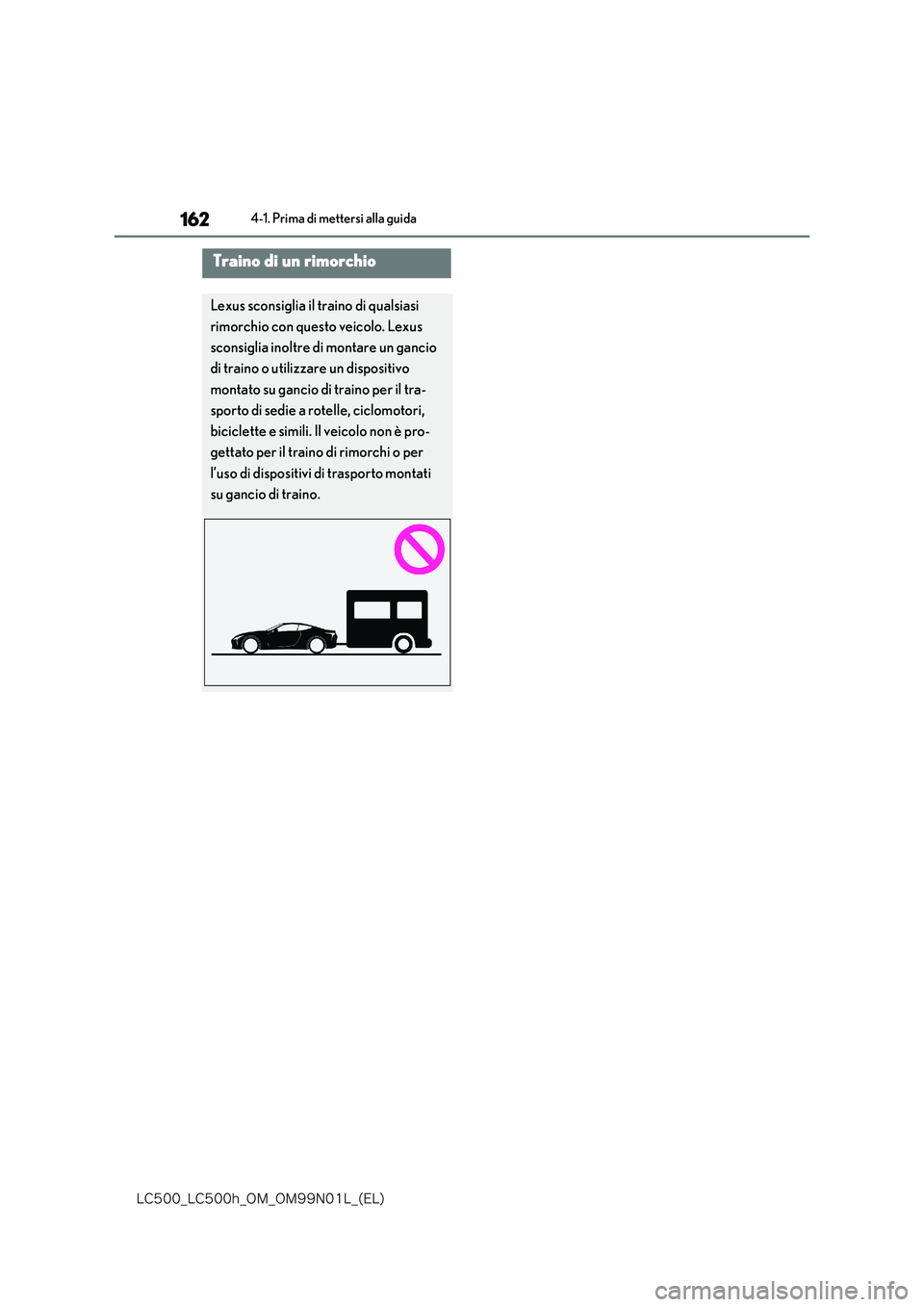 lexus LC500 2018  Manuale del proprietario (in Italian) 162
�-�$����@�-�$����I�@�0�.�@�0�.���/���-�@�	�&�-�

4-1. Prima di mettersi alla guida
Traino di un rimorchio
Lexus sconsiglia il traino di qualsiasi  
rimorchio con questo veicolo. Lexus  
