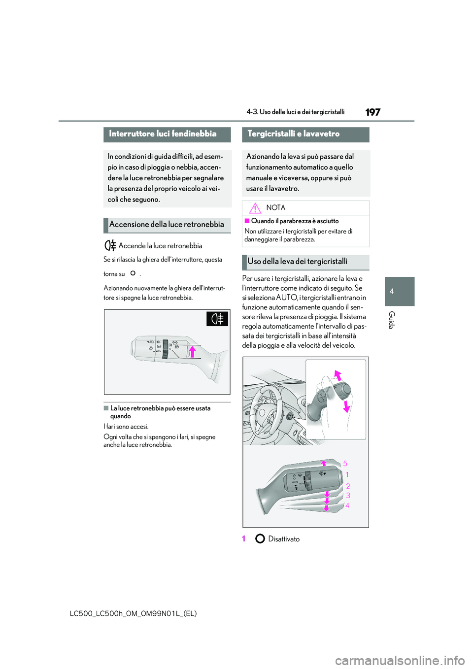 lexus LC500 2018  Manuale del proprietario (in Italian) 197
4
�-�$����@�-�$����I�@�0�.�@�0�.���/���-�@�	�&�-�

4-3. Uso delle luci e dei tergicristalli
Guida
 Accende la luce retronebbia
Se si rilascia la ghiera dell’interruttore, questa  
torn