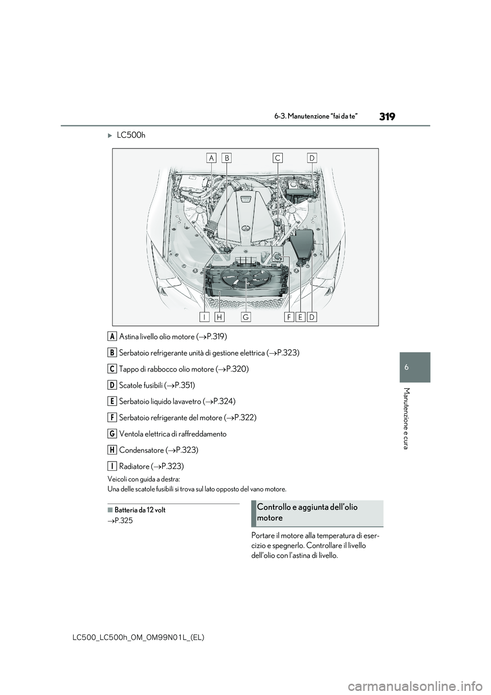 lexus LC500 2018  Manuale del proprietario (in Italian) 319
6
�-�$����@�-�$����I�@�0�.�@�0�.���/���-�@�	�&�-�

6-3. Manutenzione “fai da te”
Manutenzione e cura
LC500h 
Astina livello olio motore ( P.319) 
Serbatoio refrigerante unità 