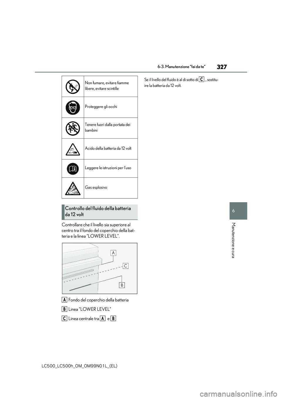lexus LC500 2018  Manuale del proprietario (in Italian) 327
6
�-�$����@�-�$����I�@�0�.�@�0�.���/���-�@�	�&�-�

6-3. Manutenzione “fai da te”
Manutenzione e curaControllare che il livello sia superiore al  
centro tra il fondo del coperchio de