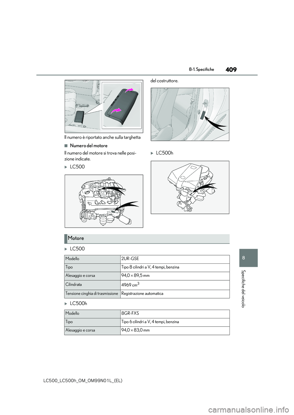 lexus LC500 2018  Manuale del proprietario (in Italian) 409
8
�-�$����@�-�$����I�@�0�.�@�0�.���/���-�@�	�&�-�

8-1. Specifiche
Specifiche del veicolo
Il numero è riportato anche sulla targhetta  
del costruttore.
■Numero del motore 
Il numero 
