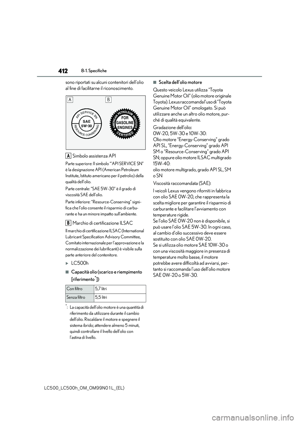 lexus LC500 2018  Manuale del proprietario (in Italian) 412
�-�$����@�-�$����I�@�0�.�@�0�.���/���-�@�	�&�-�

8-1. Specifiche
sono riportati su alcuni contenitori dell’olio  
al fine di facilitarne il riconoscimento. 
Simbolo assistenza API
Part