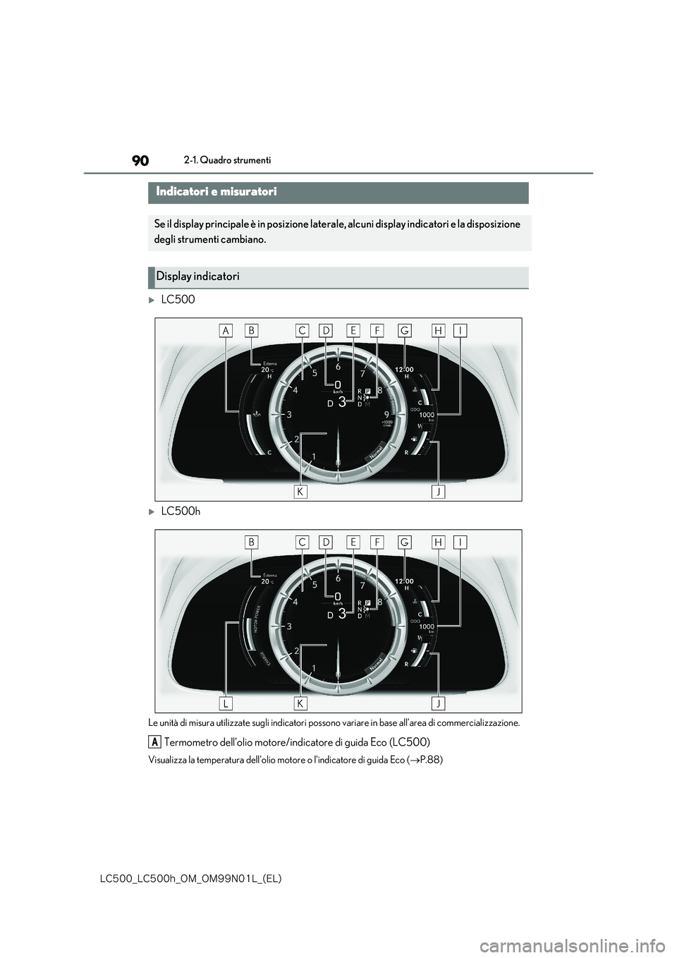 lexus LC500 2018  Manuale del proprietario (in Italian) 90
�-�$����@�-�$����I�@�0�.�@�0�.���/���-�@�	�&�-�

2-1. Quadro strumenti
LC500
LC500h
Le unità di misura utilizzate sugli indicatori possono variare in base all’area di commerciali