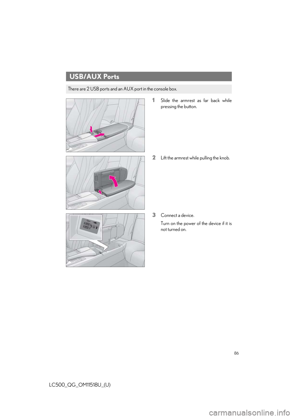 lexus LC500C 2021 / LEXUS 2021 LC500 CONVERTIBLE QUICK GUIDE (OM11518U) Manual Online 86
LC500_QG_OM11518U_(U)
1Slide the armrest as far back while
pressing the button.
2Lift the armrest while pulling the knob.
3Connect a device.
Turn on the power of the device if it is
not turned on.
lexus LC500C 2021 / LEXUS 2021 LC500 CONVERTIBLE QUICK GUIDE (OM11518U) Manual Online 86
LC500_QG_OM11518U_(U)
1Slide the armrest as far back while
pressing the button.
2Lift the armrest while pulling the knob.
3Connect a device.
Turn on the power of the device if it is
not turned on.