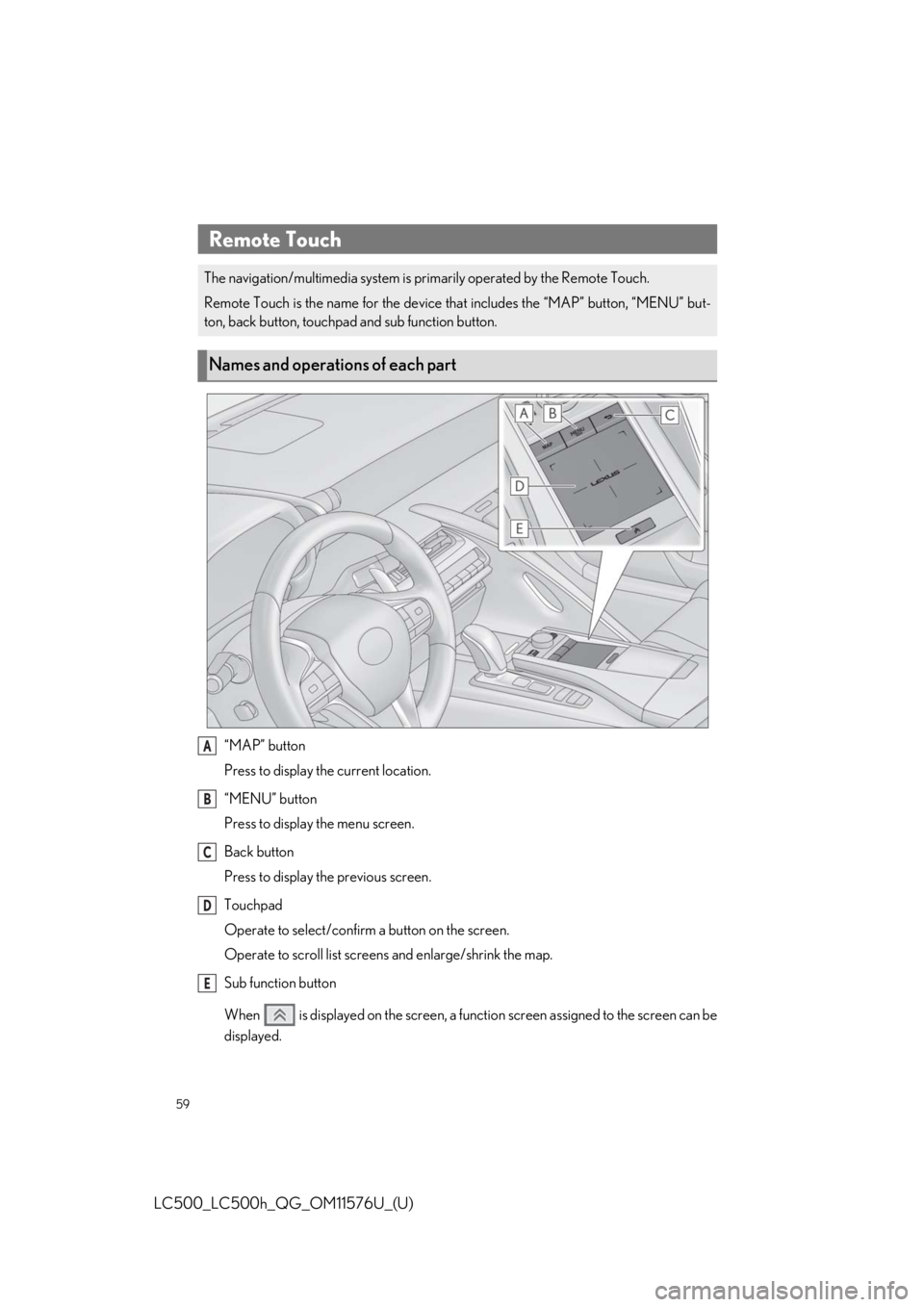 lexus LC500h 2021 Owners Manual / LEXUS 2021 LC500,LC500H OWNERS MANUAL QUICK GUIDE (OM11576U) 59
LC500_LC500h_QG_OM11576U_(U)
“MAP” button
Press to display the current location.
“MENU” button
Press to display the menu screen.
Back button
Press to display the previous screen.
Touchpad
O lexus LC500h 2021 Owners Manual / LEXUS 2021 LC500,LC500H OWNERS MANUAL QUICK GUIDE (OM11576U) 59
LC500_LC500h_QG_OM11576U_(U)
“MAP” button
Press to display the current location.
“MENU” button
Press to display the menu screen.
Back button
Press to display the previous screen.
Touchpad
O