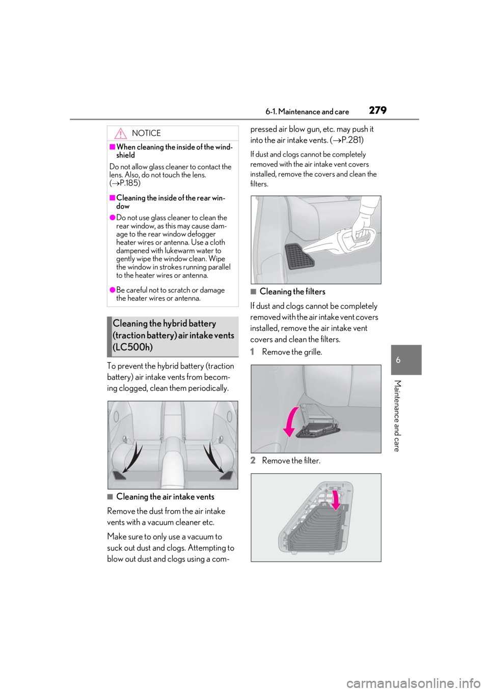 lexus LC500h 2019 Owners Manual / LEXUS 2019 LC 500,LC 500H OWNERS MANUAL (OM11471U) 2796-1. Maintenance and care
6
Maintenance and care
To prevent the hybrid battery (traction
battery) air intake vents from becom-
ing clogged, clean them periodically.
■Cleaning the air intake vent lexus LC500h 2019 Owners Manual / LEXUS 2019 LC 500,LC 500H OWNERS MANUAL (OM11471U) 2796-1. Maintenance and care
6
Maintenance and care
To prevent the hybrid battery (traction
battery) air intake vents from becom-
ing clogged, clean them periodically.
■Cleaning the air intake vent