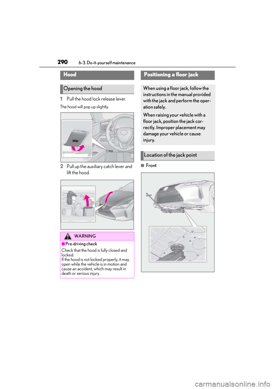 lexus LC500h 2019  Owners Manual / LEXUS 2019 LC 500,LC 500H OWNERS MANUAL (OM11471U) 2906-3. Do-it-yourself maintenance
1Pull the hood lock release lever.
The hood will pop up slightly.
2Pull up the auxiliary catch lever and 
lift the hood.■Front
Hood
Opening the hood
WARNING
■Pre