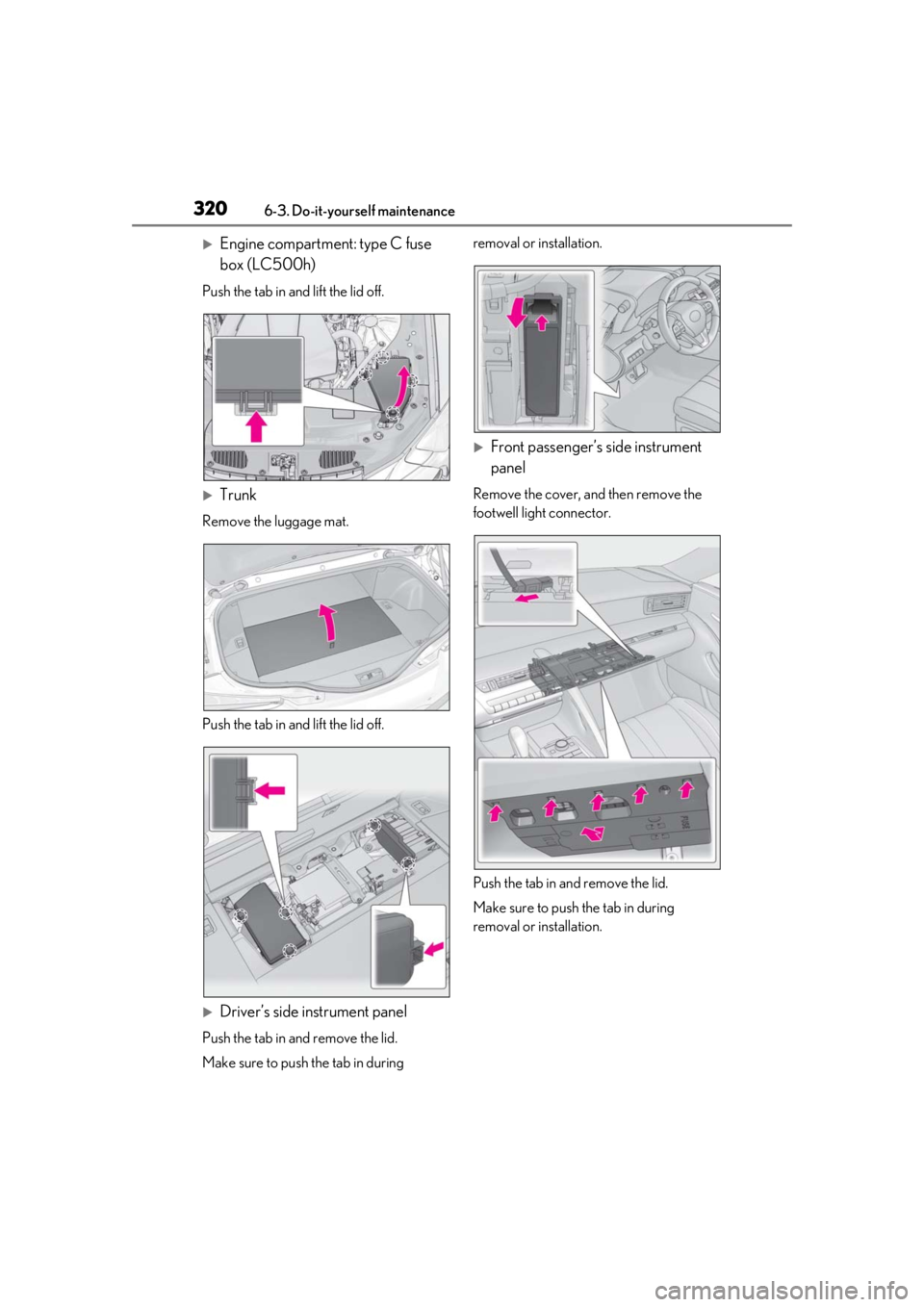 lexus LC500h 2019  Owners Manual / LEXUS 2019 LC 500,LC 500H OWNERS MANUAL (OM11471U) 3206-3. Do-it-yourself maintenance
Engine compartment: type C fuse 
box (LC500h)
Push the tab in and lift the lid off.
Trunk
Remove the luggage mat.
Push the tab in and lift the lid off.
Driv