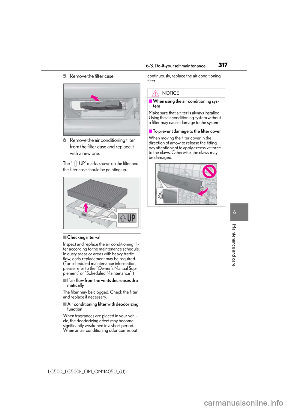 lexus LC500h 2018 Owners Manual / LEXUS 2018 LC500,LC500H OWNERS MANUAL (OM11405U) 3176-3. Do-it-yourself maintenance
LC500_LC500h_OM_OM11405U_(U)
6
Maintenance and care
5 Remove the filter case.
6 Remove the air conditioning filter
from the filter case and replace it
with a new o lexus LC500h 2018 Owners Manual / LEXUS 2018 LC500,LC500H OWNERS MANUAL (OM11405U) 3176-3. Do-it-yourself maintenance
LC500_LC500h_OM_OM11405U_(U)
6
Maintenance and care
5 Remove the filter case.
6 Remove the air conditioning filter
from the filter case and replace it
with a new o