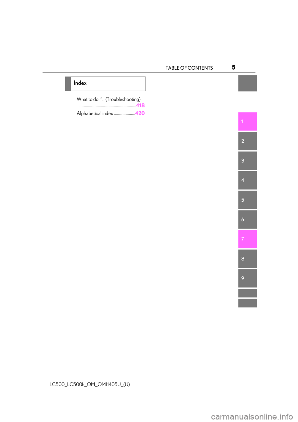 lexus LC500h 2018  Owners Manual / LEXUS 2018 LC500,LC500H OWNERS MANUAL (OM11405U) 5TABLE OF CONTENTS
LC500_LC500h_OM_OM11405U_(U)
1
2
3
4
5
6
7
8
9
What to do if... (Troubleshooting)  ............................................................ 418
Alphabetical index ..............