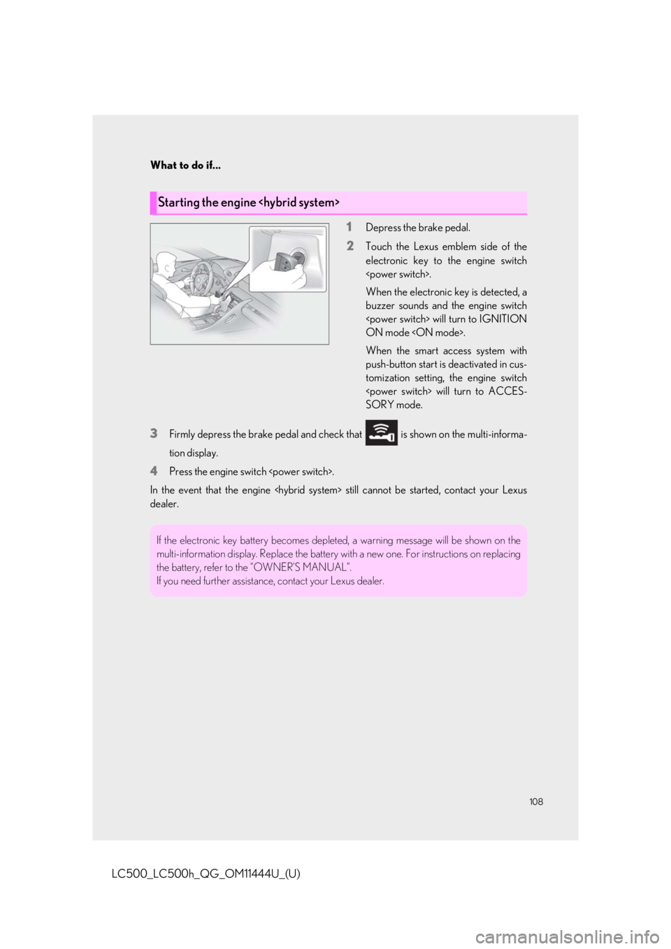 lexus LC500h 2018  Owners Manual / LEXUS 2018 LC500, LC500H OWNERS MANUAL QUICK GUIDE (OM11444U) 108
What to do if...
LC500_LC500h_QG_OM11444U_(U)
1Depress the brake pedal.
2Touch the Lexus emblem side of the
electronic key to the engine switch
<power switch>.
When the electronic key is detected,