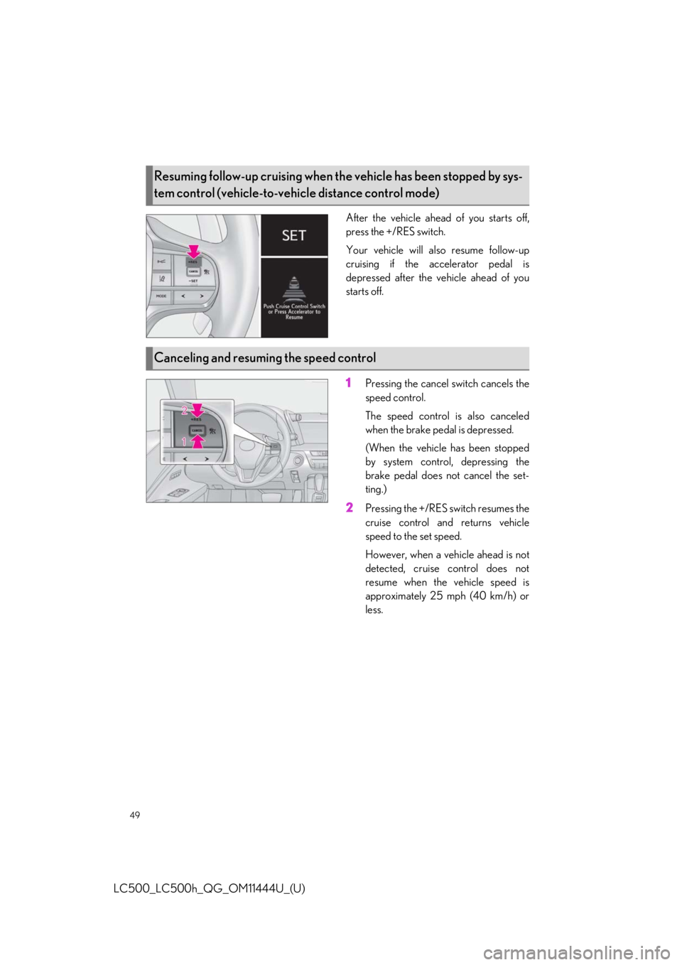 lexus LC500h 2018   / LEXUS 2018 LC500, LC500H  QUICK GUIDE (OM11444U) Service Manual 49
LC500_LC500h_QG_OM11444U_(U)
After the vehicle ahead of you starts off,
press the +/RES switch.
Your vehicle will also resume follow-up
cruising if the accelerator pedal is
depressed after the vehi