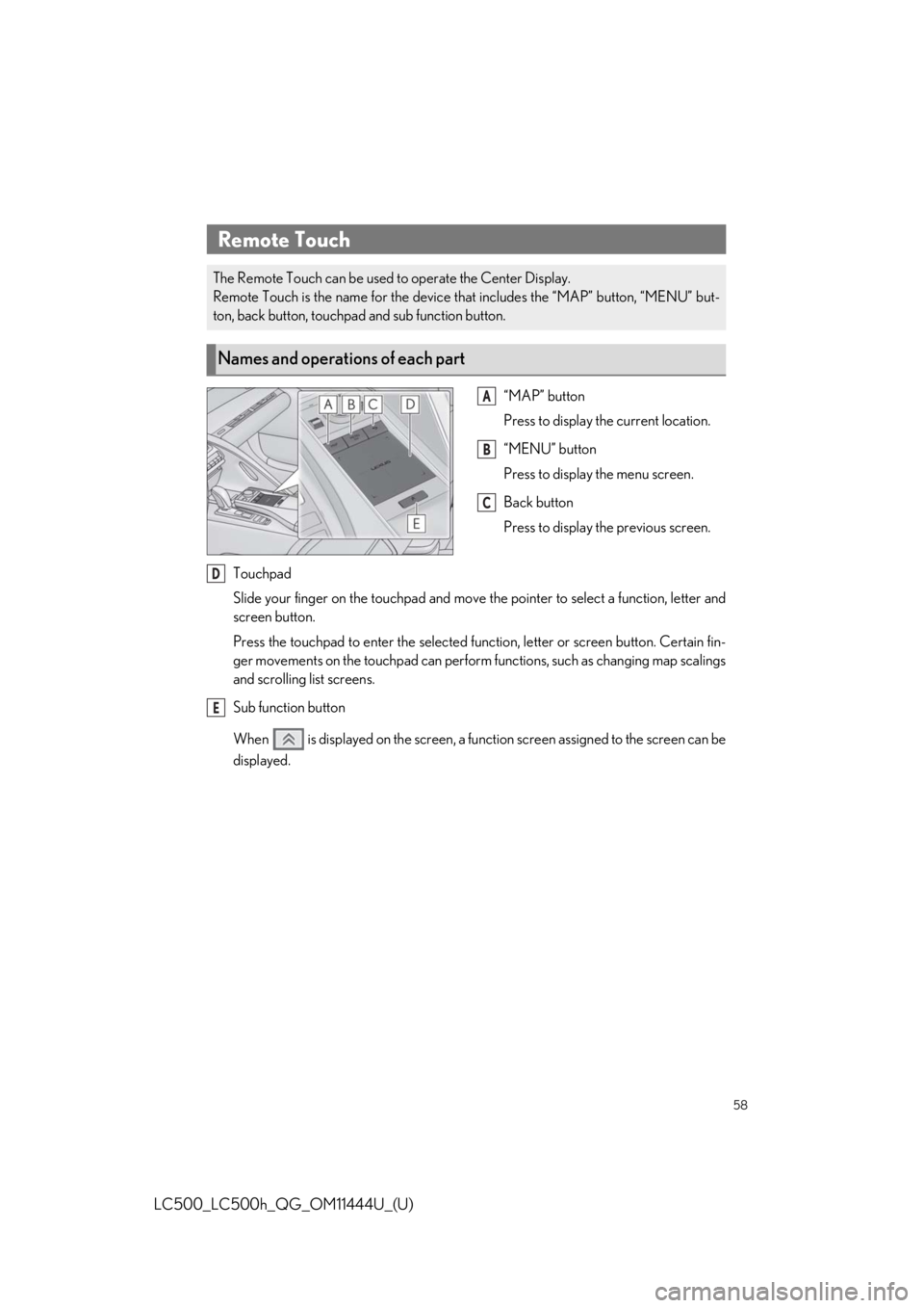 lexus LC500h 2018 / LEXUS 2018 LC500, LC500H QUICK GUIDE (OM11444U) Workshop Manual 58
LC500_LC500h_QG_OM11444U_(U)
“MAP” button
Press to display the current location.
“MENU” button
Press to display the menu screen.
Back button
Press to display the previous screen.
Touchpad
S lexus LC500h 2018 / LEXUS 2018 LC500, LC500H QUICK GUIDE (OM11444U) Workshop Manual 58
LC500_LC500h_QG_OM11444U_(U)
“MAP” button
Press to display the current location.
“MENU” button
Press to display the menu screen.
Back button
Press to display the previous screen.
Touchpad
S