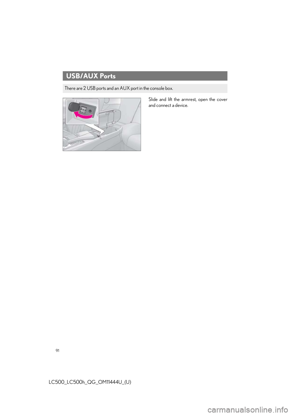 lexus LC500h 2018   / LEXUS 2018 LC500, LC500H  QUICK GUIDE (OM11444U) Owners Manual 91
LC500_LC500h_QG_OM11444U_(U)
Slide and lift the armrest, open the cover
and connect a device.
USB/AUX Ports
There are 2 USB ports and an AUX port in the console box. 