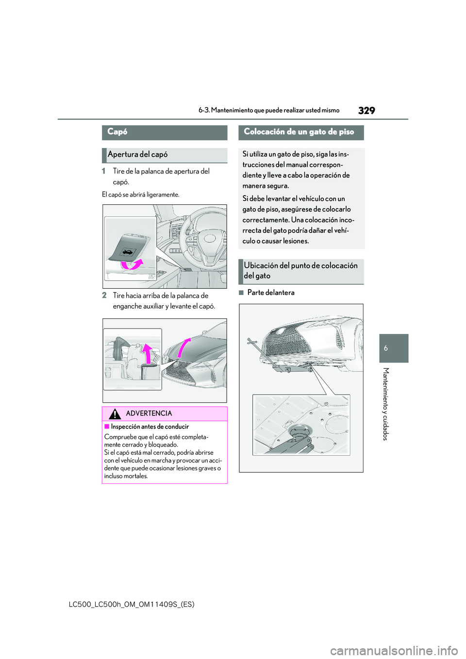 lexus LC500h 2018  Manual del propietario (in Spanish) 329
6
�-�$����@�-�$����I�@�0�.�@�0�.������4�@�	�&�4�

6-3. Mantenimiento que puede realizar usted mismo
Mantenimiento y cuidados
1Tire de la palanca de apertura del  
capó.
El capó se abr