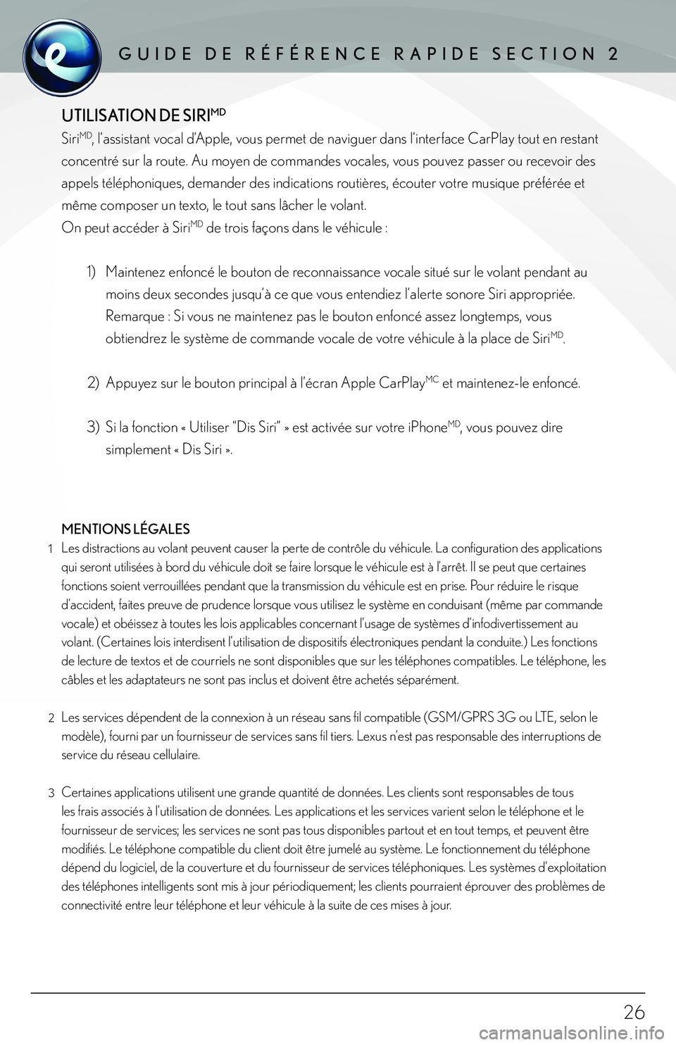 lexus LC500h 2018 Manuel du propriétaire (in French) / Guide de référence rapide Enform - LC 500, LC 500h 26
GUIDE DE RÉFÉRENCE RAPIDE SECTION 2GUIDE DE RÉFÉRENCE RAPIDE SECTION 2
UTILISATION DE SIRI
MD
SiriMD, l’assistant vocal d’Apple, vous permet de naviguer dans l’interface CarPlay tout en lexus LC500h 2018 Manuel du propriétaire (in French) / Guide de référence rapide Enform - LC 500, LC 500h 26
GUIDE DE RÉFÉRENCE RAPIDE SECTION 2GUIDE DE RÉFÉRENCE RAPIDE SECTION 2
UTILISATION DE SIRI
MD
SiriMD, l’assistant vocal d’Apple, vous permet de naviguer dans l’interface CarPlay tout en