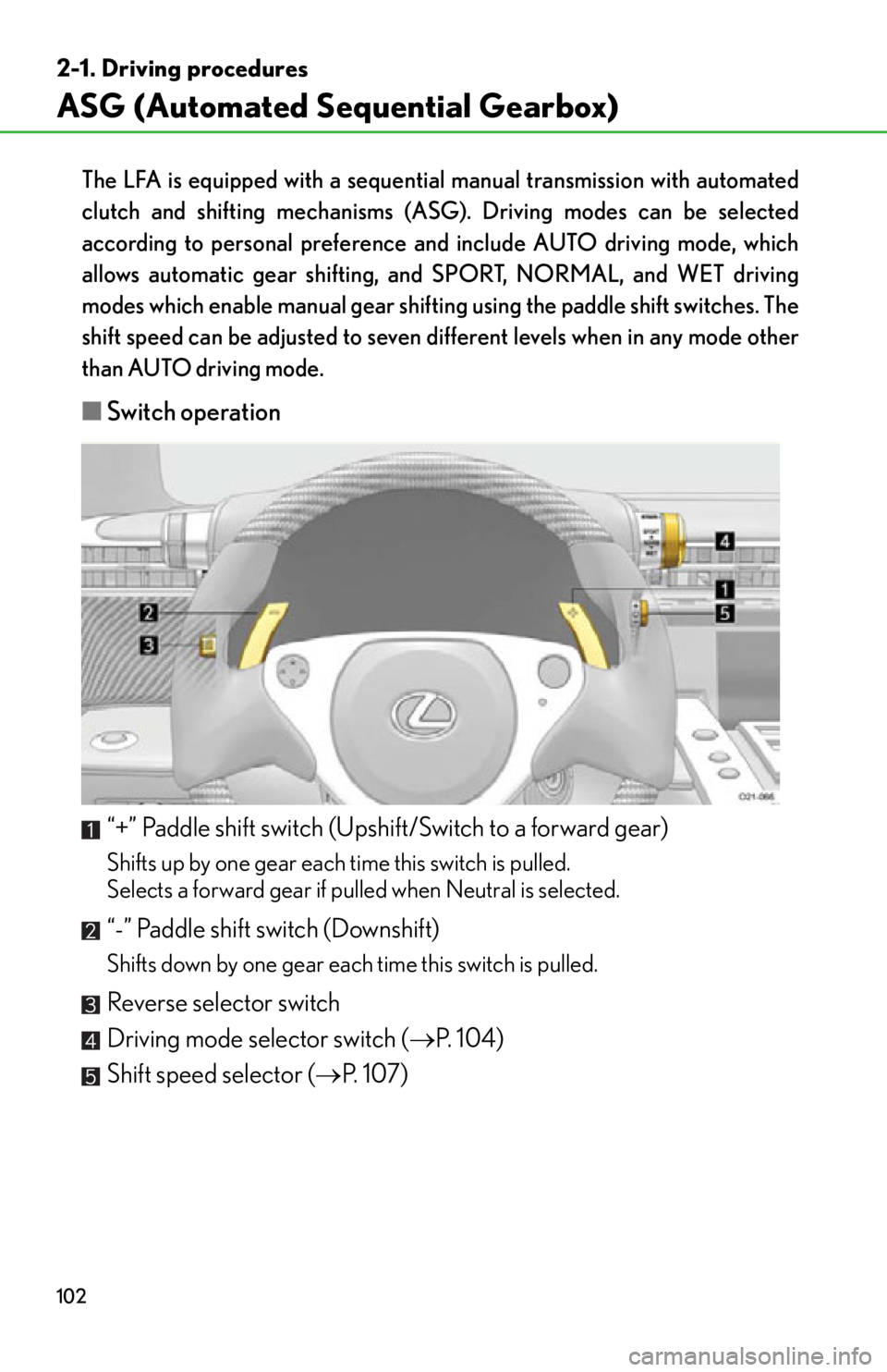 lexus LFA 2012 Owners Manual / LEXUS 2012 LFA OWNERS MANUAL (OM77006U) 102
2-1. Driving procedures
ASG (Automated Sequential Gearbox)
The LFA is equipped with a sequential manual transmission with automated
clutch and shifting mechanisms (ASG). Driving modes can be selec lexus LFA 2012 Owners Manual / LEXUS 2012 LFA OWNERS MANUAL (OM77006U) 102
2-1. Driving procedures
ASG (Automated Sequential Gearbox)
The LFA is equipped with a sequential manual transmission with automated
clutch and shifting mechanisms (ASG). Driving modes can be selec