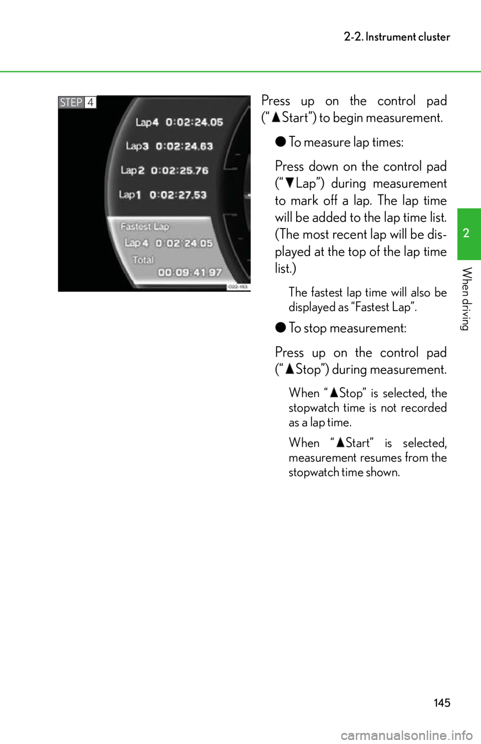 lexus LFA 2012  Owners Manual / LEXUS 2012 LFA OWNERS MANUAL (OM77006U) 145
2-2. Instrument cluster
2
When driving
Press up on the control pad
(“ Start”) to begin measurement.●To measure lap times:
Press down on the control pad
(“ Lap”) during measurement
to mar