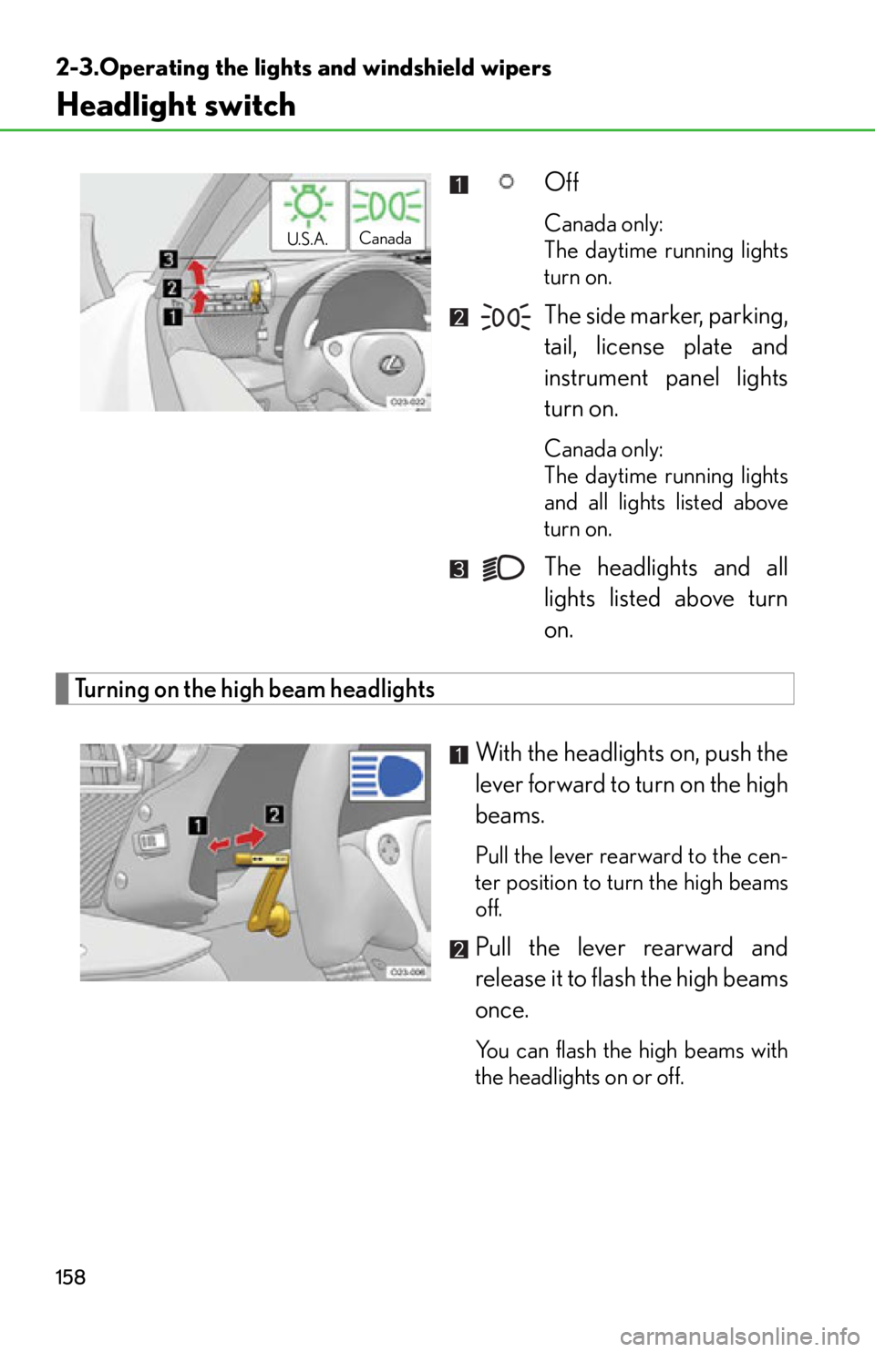 lexus LFA 2012  Owners Manual / LEXUS 2012 LFA OWNERS MANUAL (OM77006U) 158
2-3.Operating the lights and windshield wipers
Headlight switch
Off
Canada only: 
The daytime running lights
turn on.
The side marker, parking,
tail, license plate and
instrument panel lights
turn