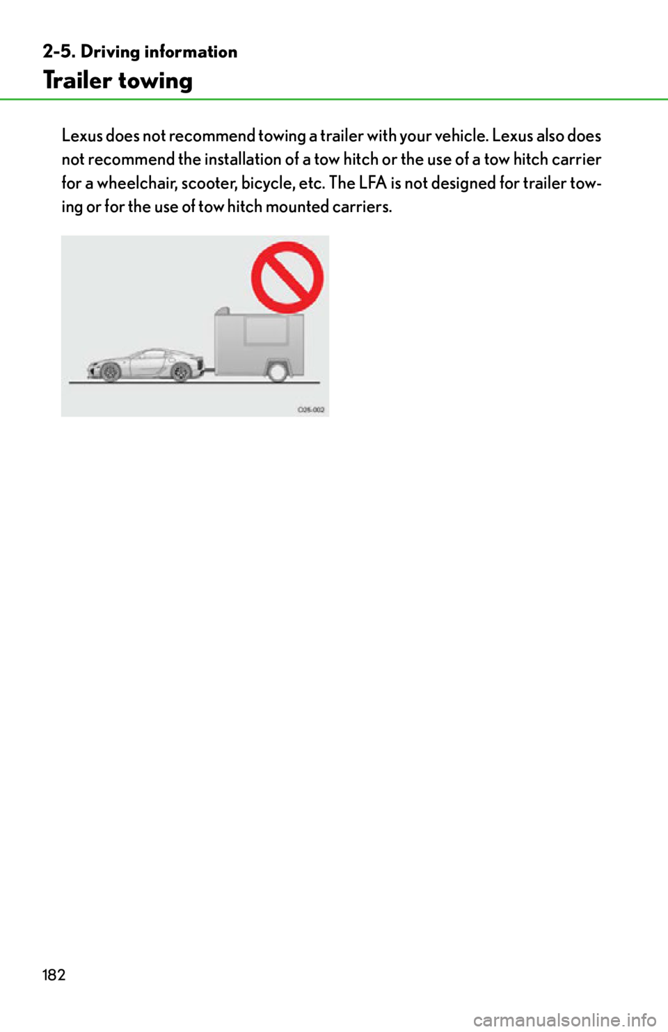 lexus LFA 2012  Owners Manual / LEXUS 2012 LFA OWNERS MANUAL (OM77006U) 182
2-5. Driving information
Trailer towing
Lexus does not recommend towing a trailer with your vehicle. Lexus also does
not recommend the installation of a tow hitch or the use of a tow hitch carrier