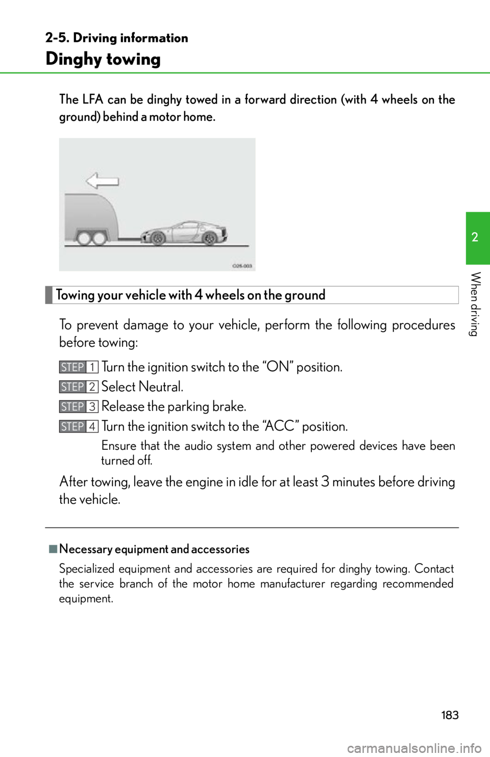 lexus LFA 2012  Owners Manual / LEXUS 2012 LFA OWNERS MANUAL (OM77006U) 183
2-5. Driving information
2
When driving
Dinghy towing
The LFA can be dinghy towed in a forward direction (with 4 wheels on the
ground) behind a motor home. 
Towing your vehicle with 4 wheels on th