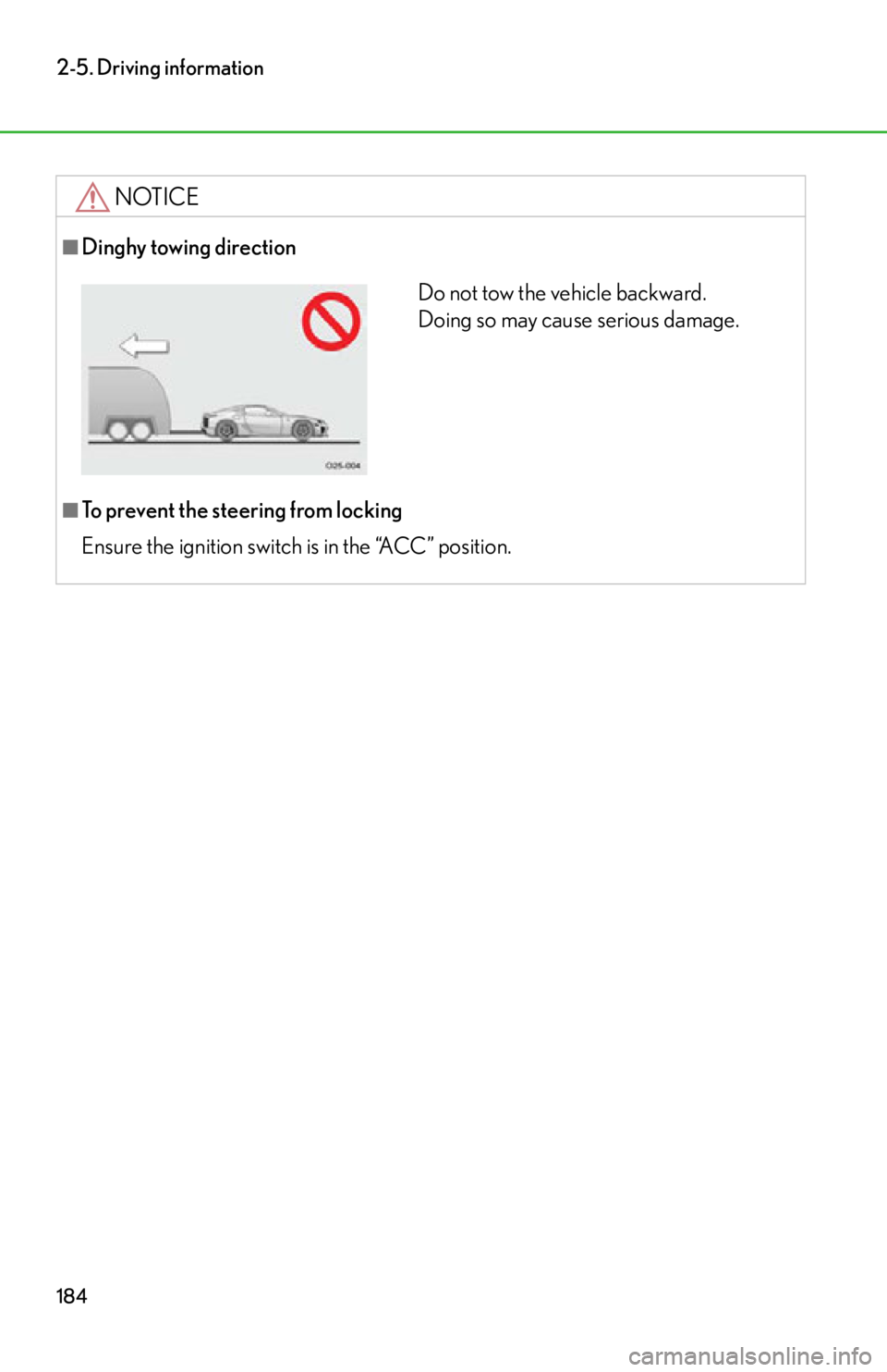 lexus LFA 2012  Owners Manual / LEXUS 2012 LFA OWNERS MANUAL (OM77006U) 184
2-5. Driving information
NOTICE
■Dinghy towing direction
■To prevent the steering from locking
Ensure the ignition switch is in the “ACC” position.
Do not tow the vehicle backward. 
Doing 